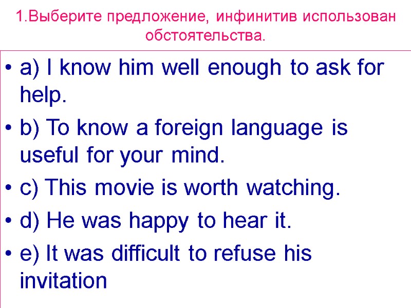 1.Выберите предложение, инфинитив использован обстоятельства. a) I know him well enough to ask for